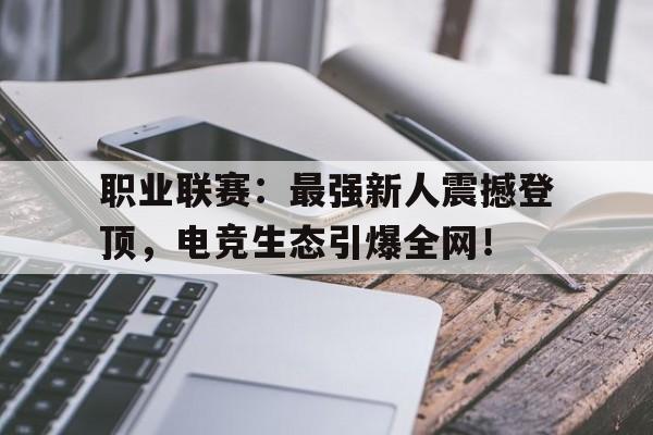 半岛体育官网入口-职业联赛：最强新人震撼登顶，电竞生态引爆全网！-半岛体育官网入口
