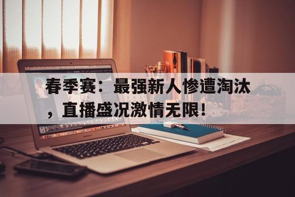 半岛体育平台-春季赛：最强新人惨遭淘汰，直播盛况激情无限！-半岛体育平台