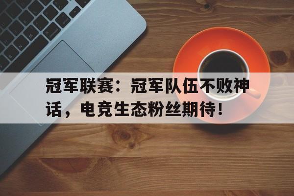 半岛体育官网入口-冠军联赛：冠军队伍不败神话，电竞生态粉丝期待！-半岛体育官网入口