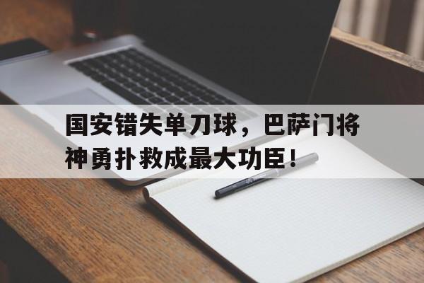 半岛体育在线网站-国安错失单刀球，巴萨门将神勇扑救成最大功臣！国安错失单刀球,巴萨门将神勇扑救成最大功臣了吗-半岛体育在线网站